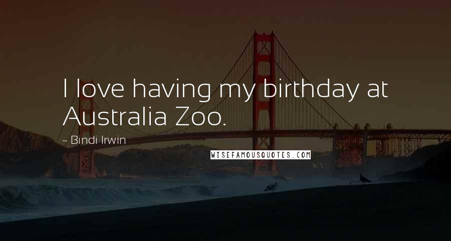 Bindi Irwin Quotes: I love having my birthday at Australia Zoo.