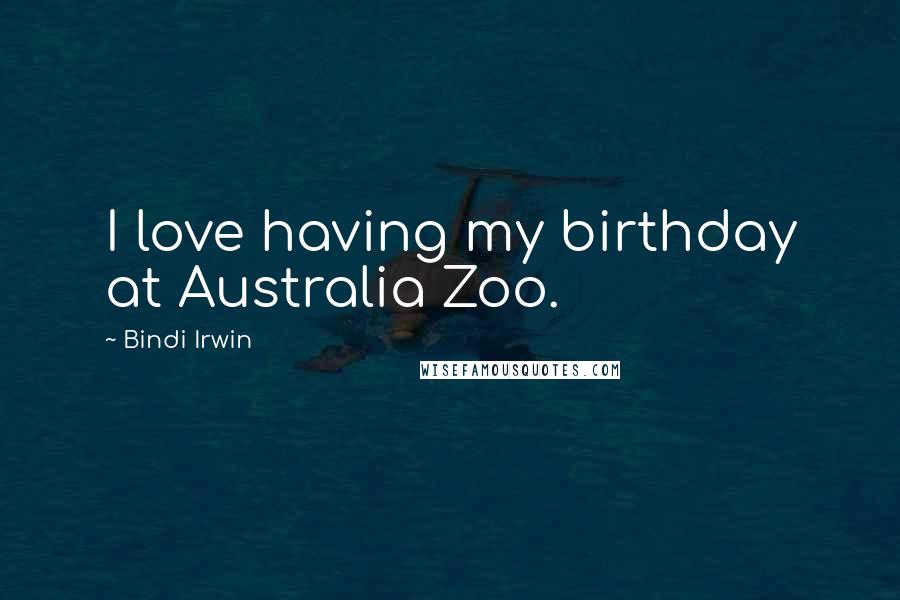 Bindi Irwin Quotes: I love having my birthday at Australia Zoo.