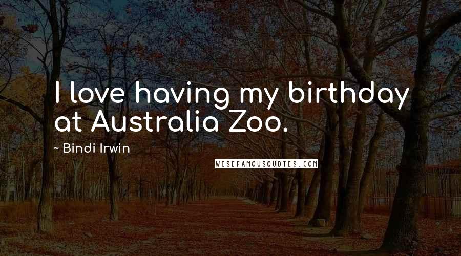 Bindi Irwin Quotes: I love having my birthday at Australia Zoo.