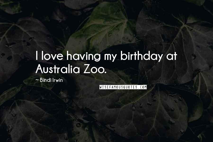 Bindi Irwin Quotes: I love having my birthday at Australia Zoo.