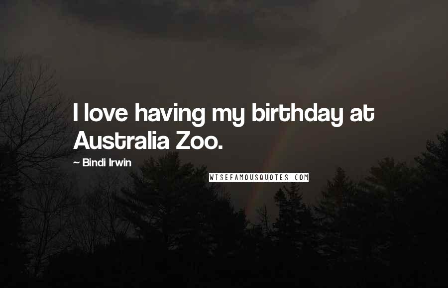 Bindi Irwin Quotes: I love having my birthday at Australia Zoo.