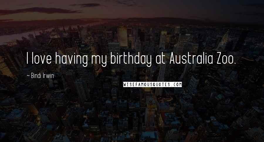 Bindi Irwin Quotes: I love having my birthday at Australia Zoo.