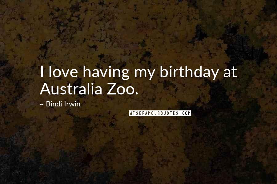 Bindi Irwin Quotes: I love having my birthday at Australia Zoo.