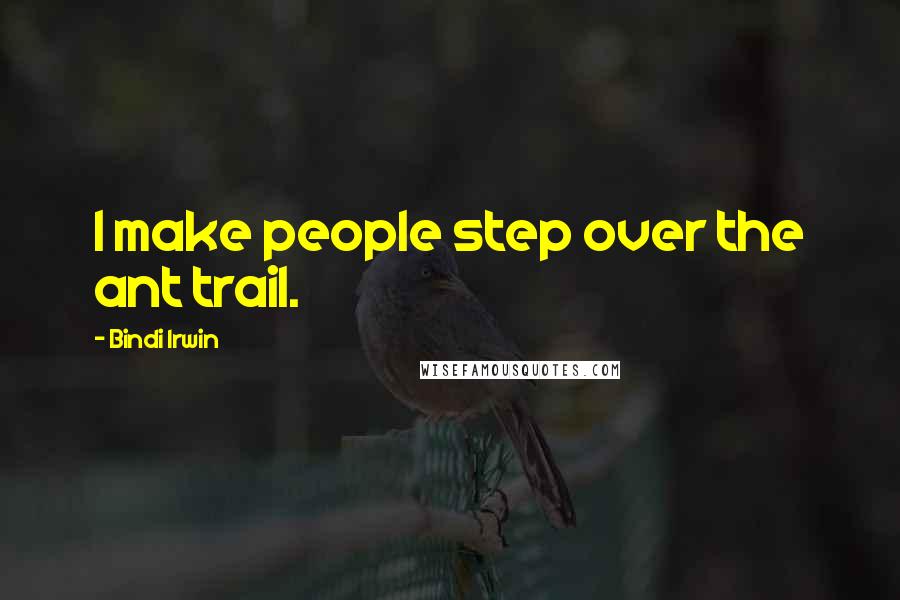 Bindi Irwin Quotes: I make people step over the ant trail.