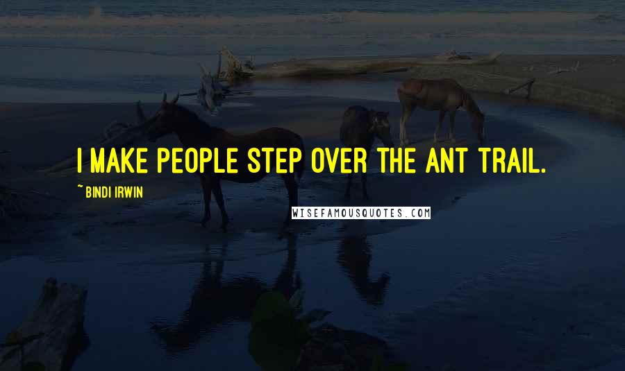Bindi Irwin Quotes: I make people step over the ant trail.