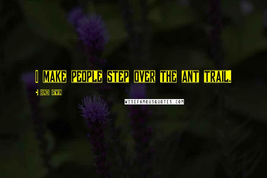 Bindi Irwin Quotes: I make people step over the ant trail.