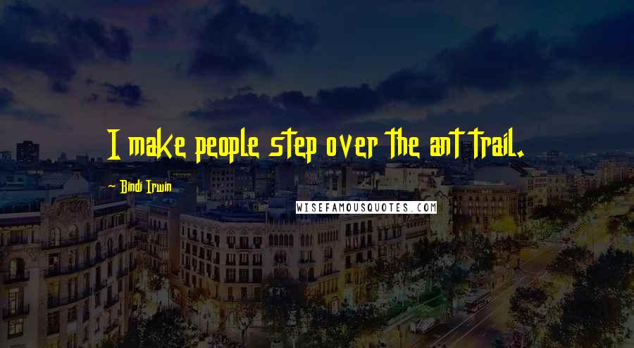 Bindi Irwin Quotes: I make people step over the ant trail.