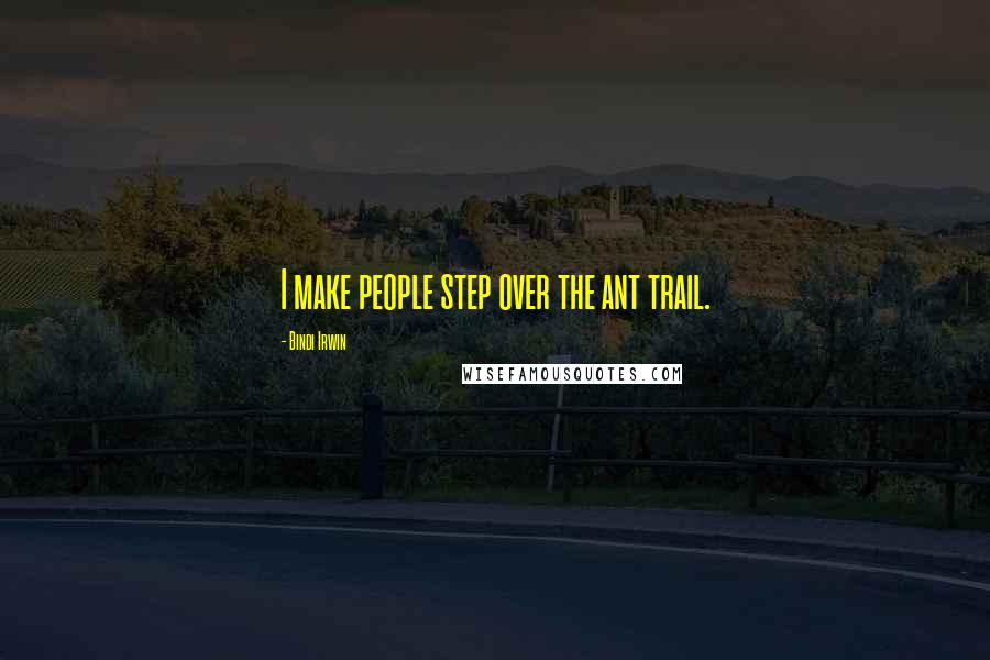 Bindi Irwin Quotes: I make people step over the ant trail.