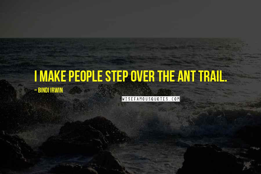 Bindi Irwin Quotes: I make people step over the ant trail.