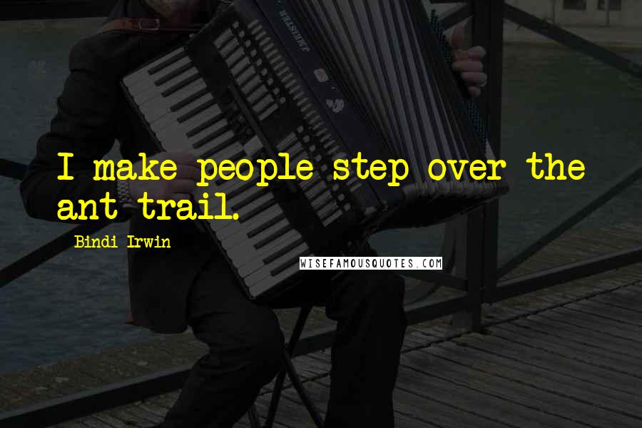 Bindi Irwin Quotes: I make people step over the ant trail.