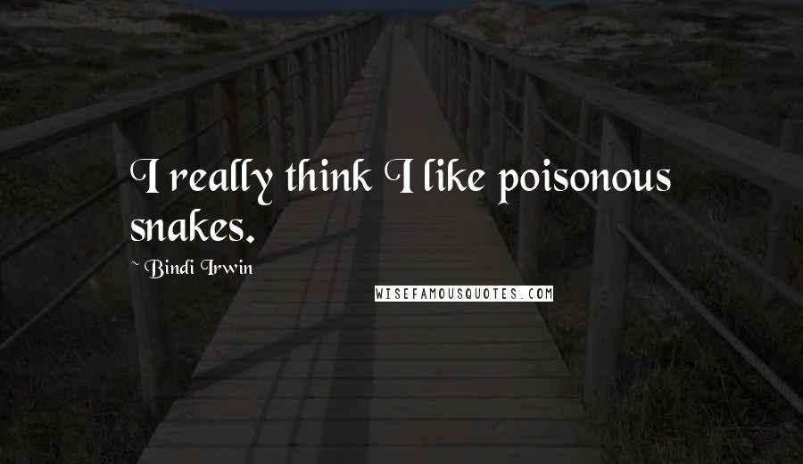 Bindi Irwin Quotes: I really think I like poisonous snakes.