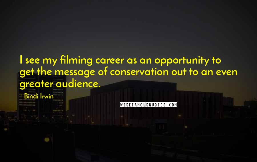 Bindi Irwin Quotes: I see my filming career as an opportunity to get the message of conservation out to an even greater audience.