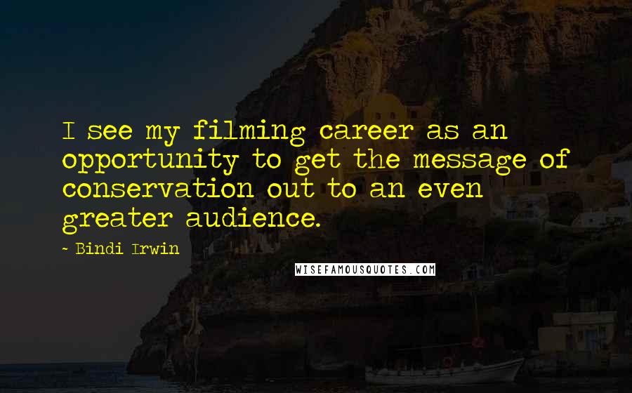 Bindi Irwin Quotes: I see my filming career as an opportunity to get the message of conservation out to an even greater audience.