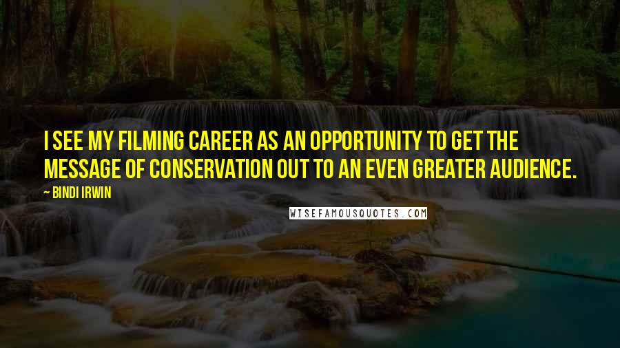Bindi Irwin Quotes: I see my filming career as an opportunity to get the message of conservation out to an even greater audience.