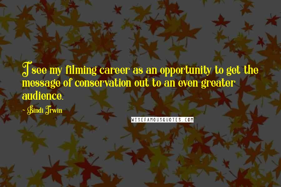 Bindi Irwin Quotes: I see my filming career as an opportunity to get the message of conservation out to an even greater audience.