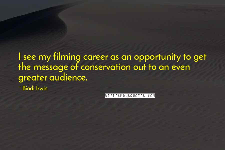 Bindi Irwin Quotes: I see my filming career as an opportunity to get the message of conservation out to an even greater audience.