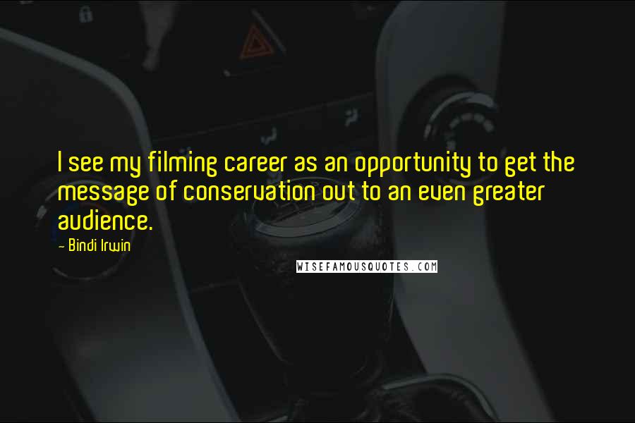 Bindi Irwin Quotes: I see my filming career as an opportunity to get the message of conservation out to an even greater audience.