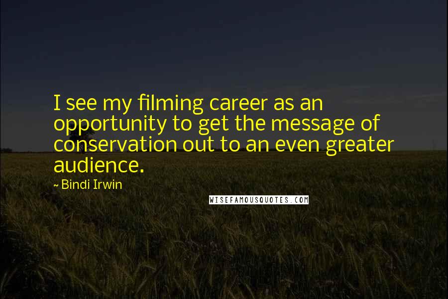 Bindi Irwin Quotes: I see my filming career as an opportunity to get the message of conservation out to an even greater audience.