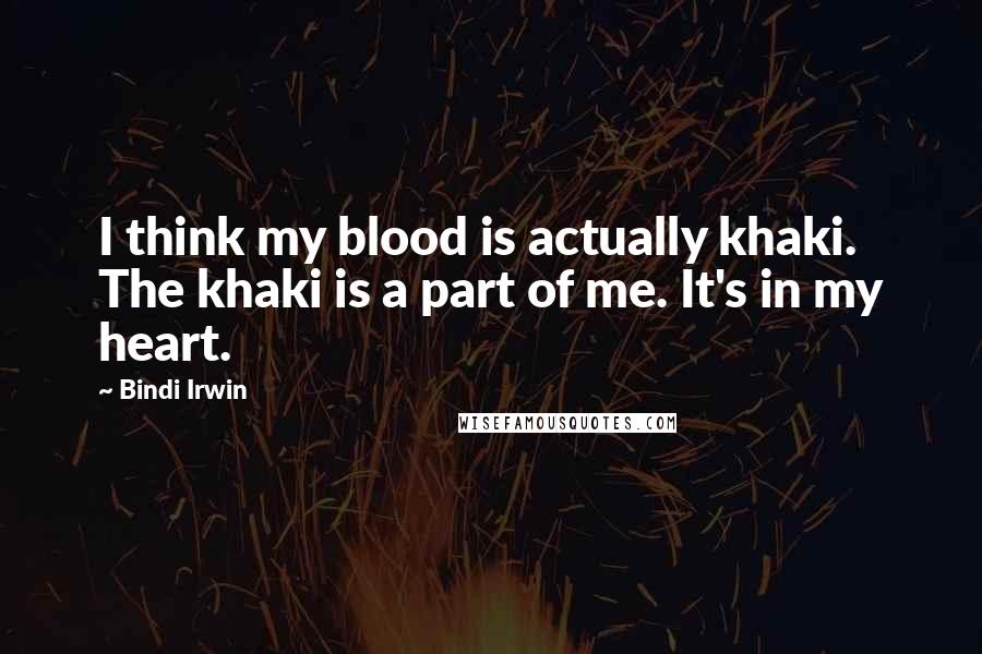 Bindi Irwin Quotes: I think my blood is actually khaki. The khaki is a part of me. It's in my heart.