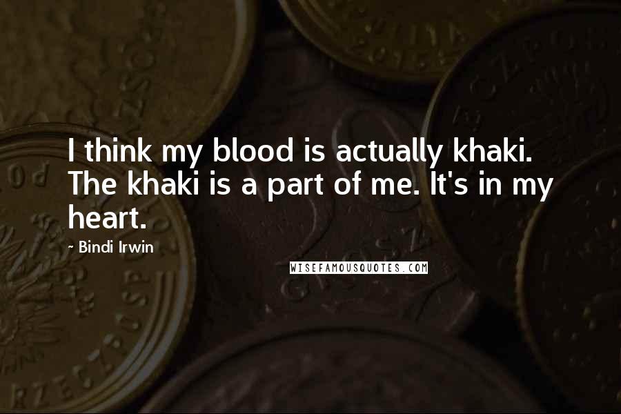 Bindi Irwin Quotes: I think my blood is actually khaki. The khaki is a part of me. It's in my heart.