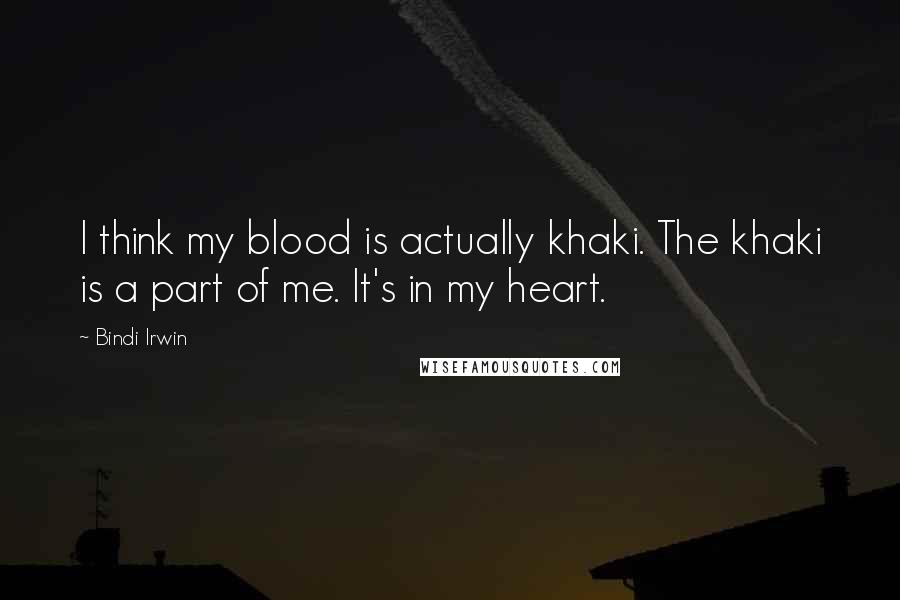 Bindi Irwin Quotes: I think my blood is actually khaki. The khaki is a part of me. It's in my heart.