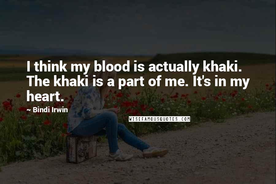 Bindi Irwin Quotes: I think my blood is actually khaki. The khaki is a part of me. It's in my heart.