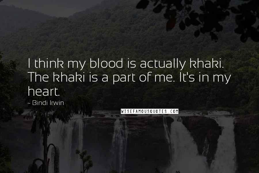 Bindi Irwin Quotes: I think my blood is actually khaki. The khaki is a part of me. It's in my heart.