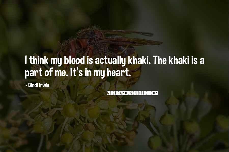 Bindi Irwin Quotes: I think my blood is actually khaki. The khaki is a part of me. It's in my heart.