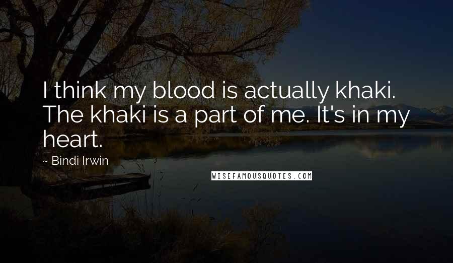 Bindi Irwin Quotes: I think my blood is actually khaki. The khaki is a part of me. It's in my heart.