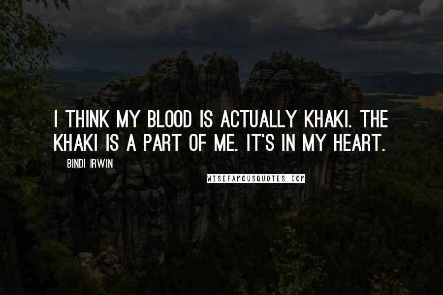Bindi Irwin Quotes: I think my blood is actually khaki. The khaki is a part of me. It's in my heart.