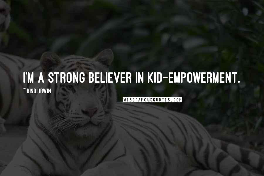 Bindi Irwin Quotes: I'm a strong believer in kid-empowerment.