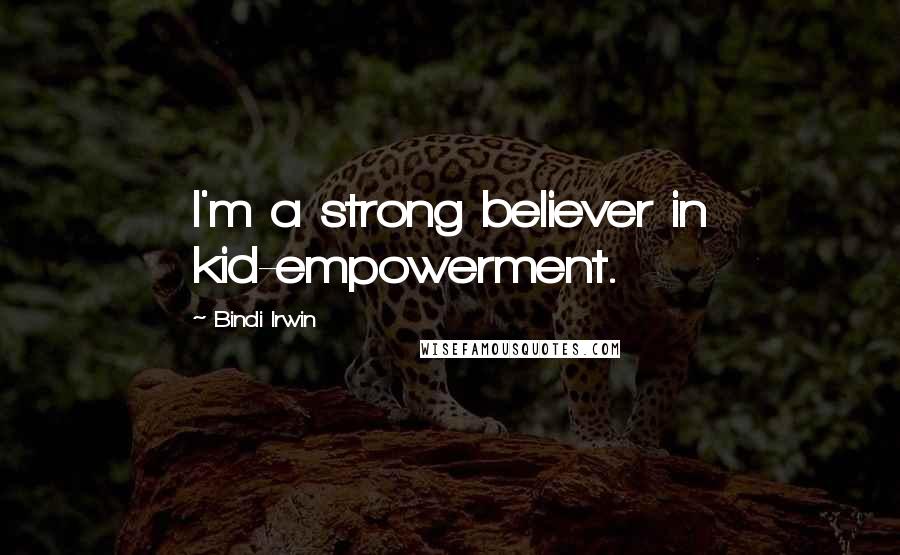 Bindi Irwin Quotes: I'm a strong believer in kid-empowerment.