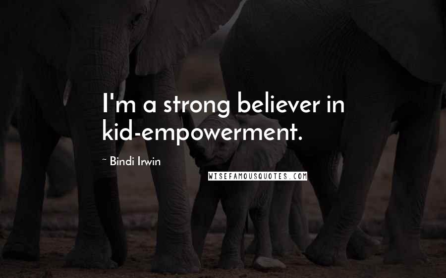 Bindi Irwin Quotes: I'm a strong believer in kid-empowerment.