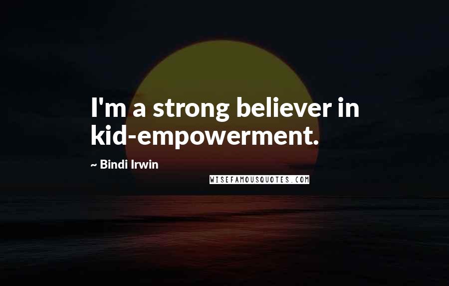 Bindi Irwin Quotes: I'm a strong believer in kid-empowerment.