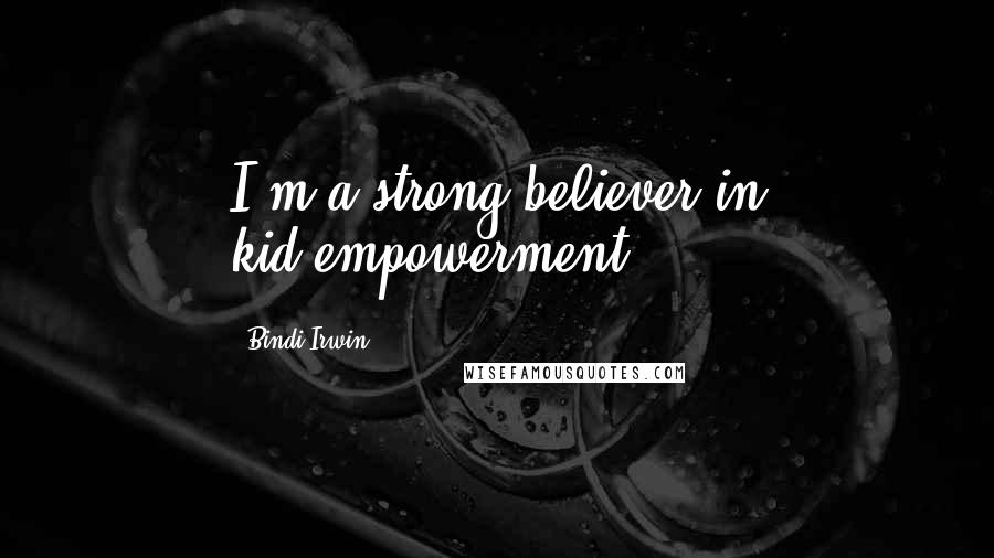 Bindi Irwin Quotes: I'm a strong believer in kid-empowerment.