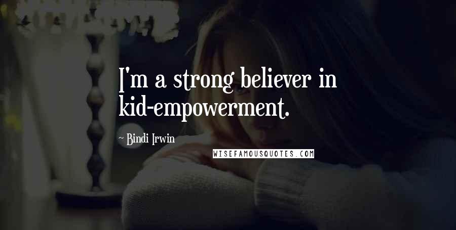 Bindi Irwin Quotes: I'm a strong believer in kid-empowerment.