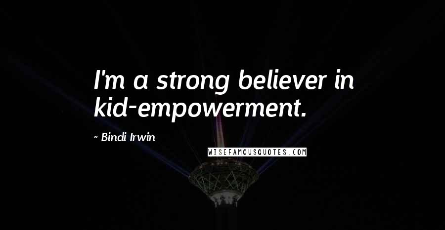 Bindi Irwin Quotes: I'm a strong believer in kid-empowerment.