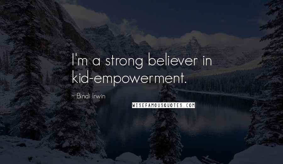 Bindi Irwin Quotes: I'm a strong believer in kid-empowerment.