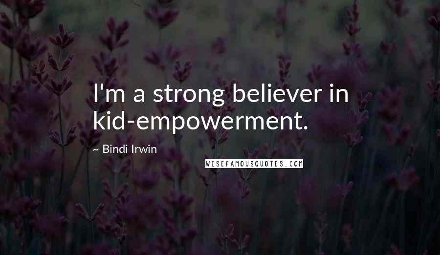 Bindi Irwin Quotes: I'm a strong believer in kid-empowerment.