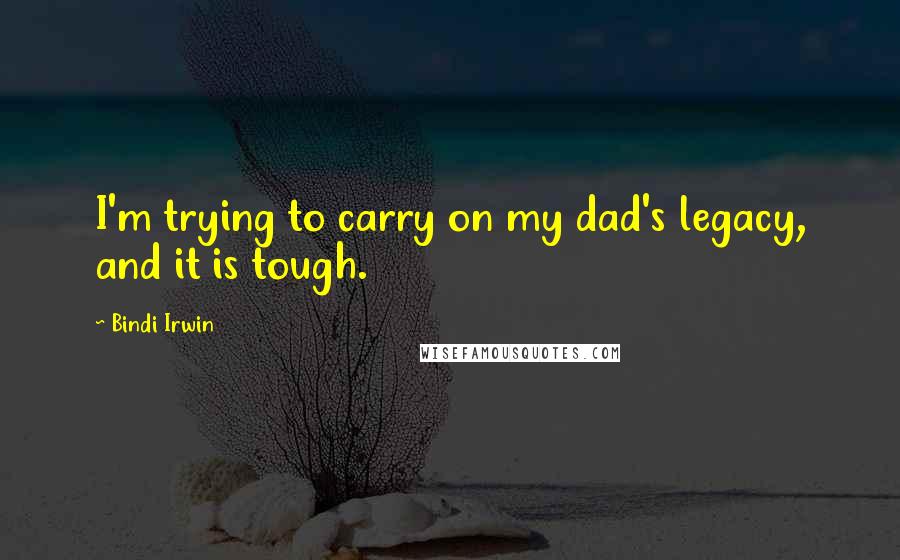 Bindi Irwin Quotes: I'm trying to carry on my dad's legacy, and it is tough.