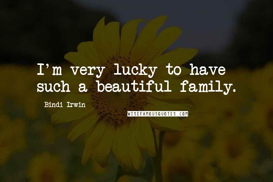 Bindi Irwin Quotes: I'm very lucky to have such a beautiful family.