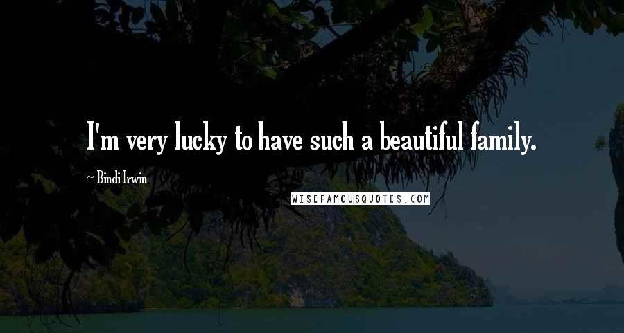Bindi Irwin Quotes: I'm very lucky to have such a beautiful family.