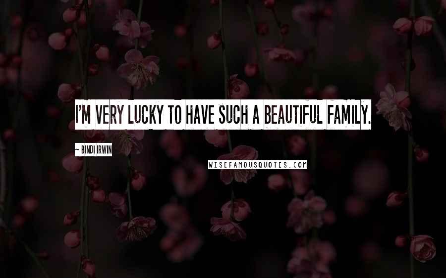 Bindi Irwin Quotes: I'm very lucky to have such a beautiful family.