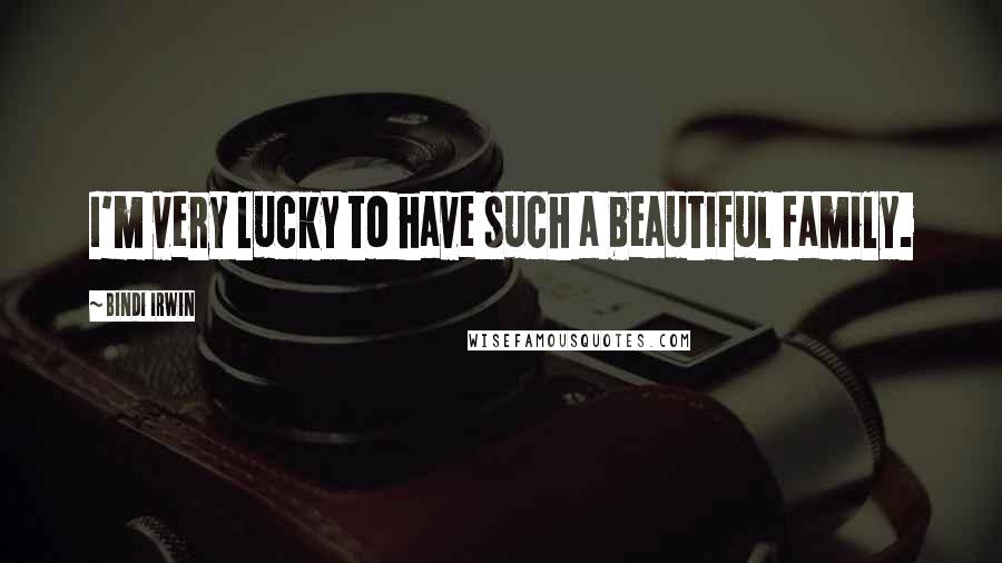 Bindi Irwin Quotes: I'm very lucky to have such a beautiful family.