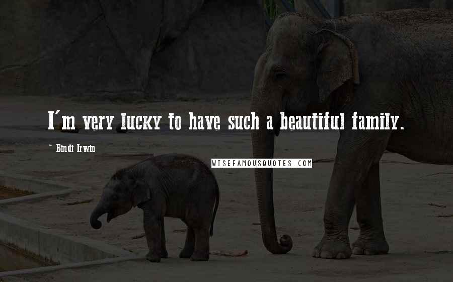 Bindi Irwin Quotes: I'm very lucky to have such a beautiful family.