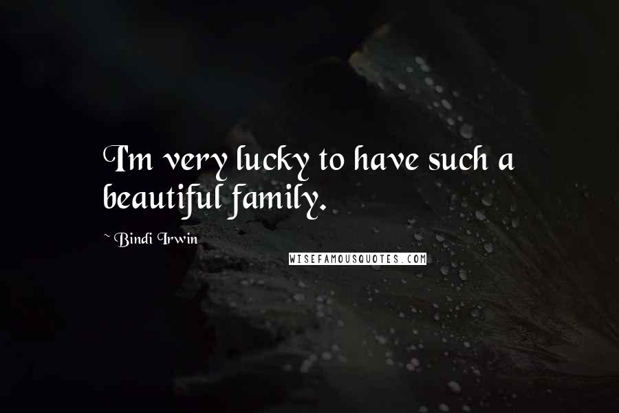 Bindi Irwin Quotes: I'm very lucky to have such a beautiful family.