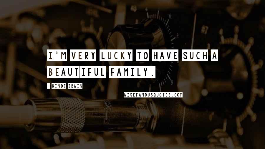 Bindi Irwin Quotes: I'm very lucky to have such a beautiful family.