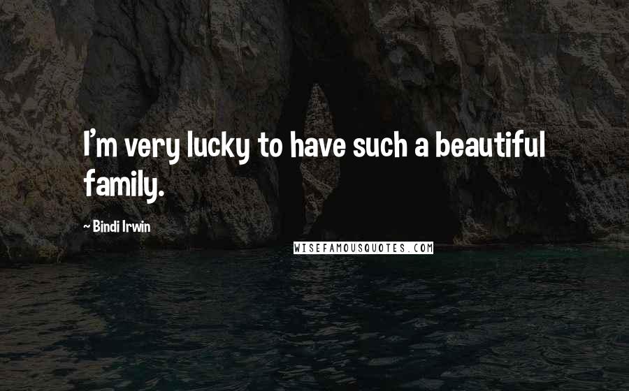 Bindi Irwin Quotes: I'm very lucky to have such a beautiful family.