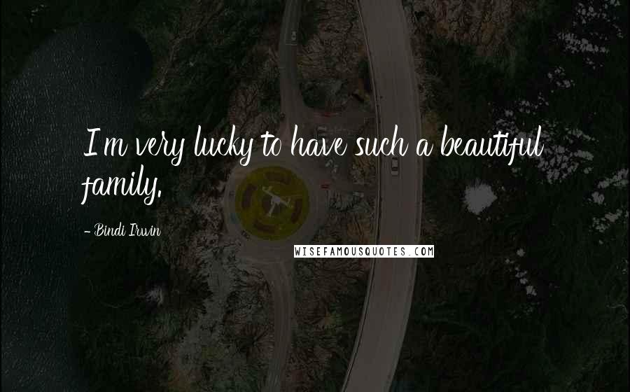 Bindi Irwin Quotes: I'm very lucky to have such a beautiful family.