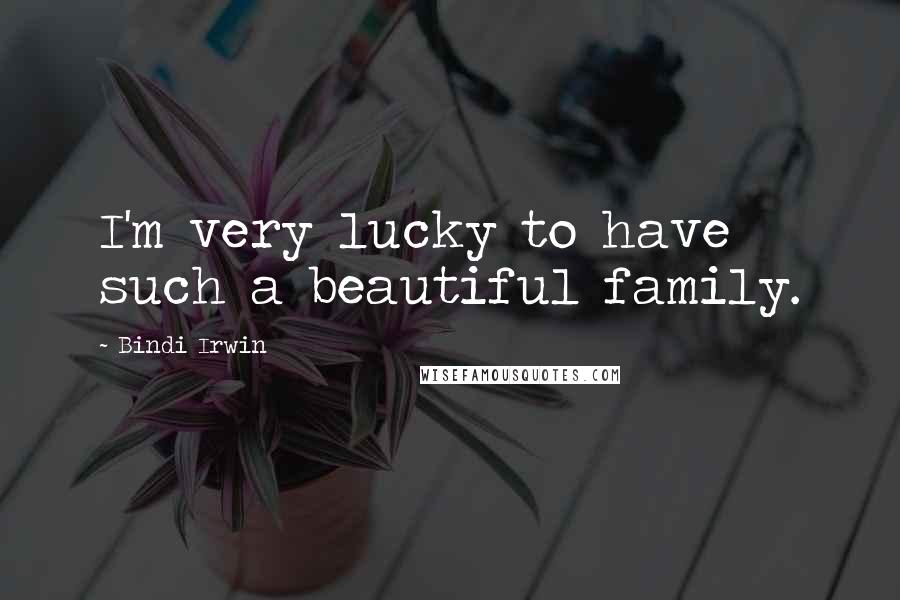 Bindi Irwin Quotes: I'm very lucky to have such a beautiful family.